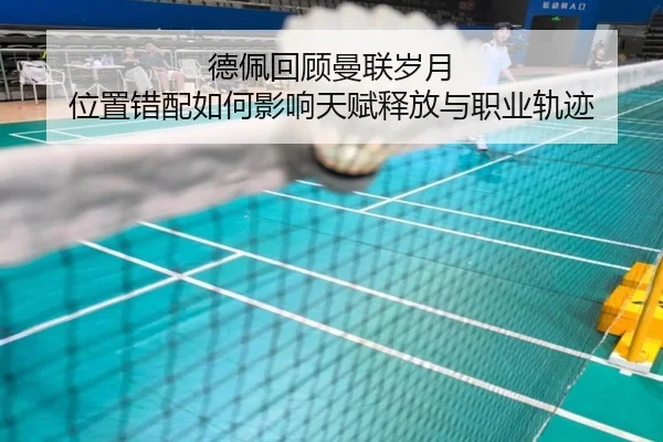 德佩回顾曼联岁月 位置错配如何影响天赋释放与职业轨迹